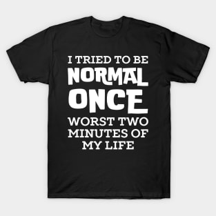 I Tried To Be Normal Once T-Shirt